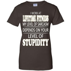 I Work At Lifetime Fitness My Level Of Sarcasm Depends On Your Level Of Stupidity T-Shirts, Hoodie, Tank 23