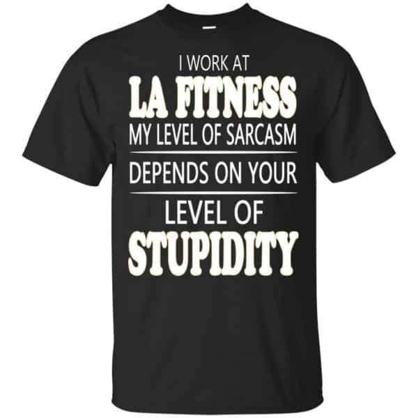 I Work At LA Fitness My Level Of Sarcasm Depends On Your Level Of Stupidity T-Shirts, Hoodie, Tank 3