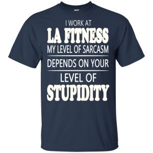 I Work At LA Fitness My Level Of Sarcasm Depends On Your Level Of Stupidity T-Shirts, Hoodie, Tank 17 I Work At LA Fitness My Level Of Sarcasm Depends On Your Level Of Stupidity T-Shirts, Hoodie, Tank 17