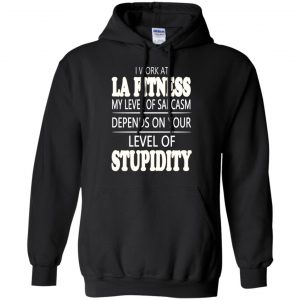 I Work At LA Fitness My Level Of Sarcasm Depends On Your Level Of Stupidity T-Shirts, Hoodie, Tank 18 I Work At LA Fitness My Level Of Sarcasm Depends On Your Level Of Stupidity T-Shirts, Hoodie, Tank 18