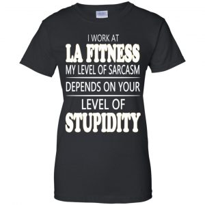I Work At LA Fitness My Level Of Sarcasm Depends On Your Level Of Stupidity T-Shirts, Hoodie, Tank 22 I Work At LA Fitness My Level Of Sarcasm Depends On Your Level Of Stupidity T-Shirts, Hoodie, Tank 22