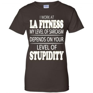 I Work At LA Fitness My Level Of Sarcasm Depends On Your Level Of Stupidity T-Shirts, Hoodie, Tank 23 I Work At LA Fitness My Level Of Sarcasm Depends On Your Level Of Stupidity T-Shirts, Hoodie, Tank 23