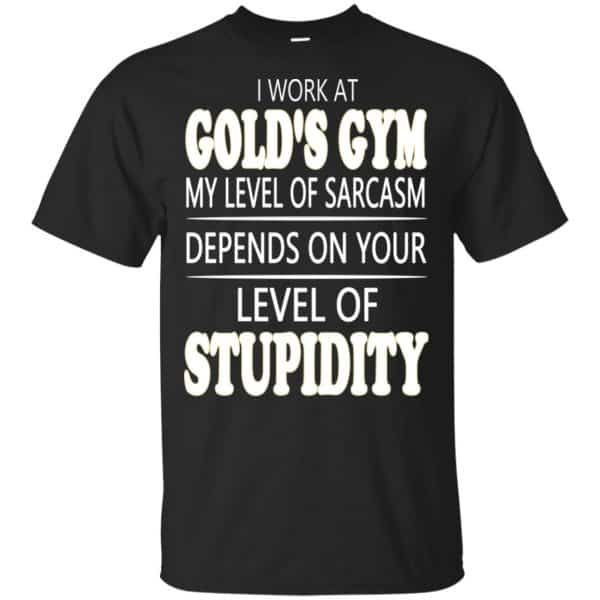 I Work At Gold's Gym My Level Of Sarcasm Depends On Your Level Of Stupidity T-Shirts, Hoodie, Tank 3