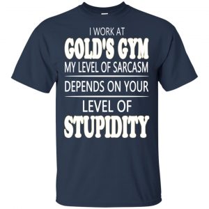 I Work At Gold's Gym My Level Of Sarcasm Depends On Your Level Of Stupidity T-Shirts, Hoodie, Tank 17