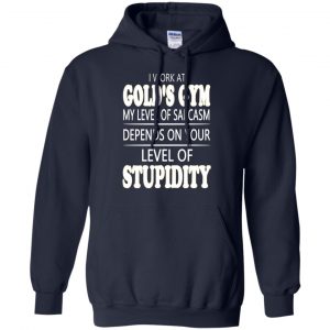 I Work At Gold's Gym My Level Of Sarcasm Depends On Your Level Of Stupidity T-Shirts, Hoodie, Tank 19