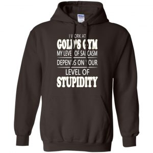 I Work At Gold's Gym My Level Of Sarcasm Depends On Your Level Of Stupidity T-Shirts, Hoodie, Tank 20