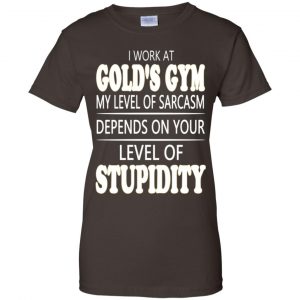 I Work At Gold's Gym My Level Of Sarcasm Depends On Your Level Of Stupidity T-Shirts, Hoodie, Tank 23