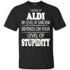 I Work At Aldi My Level Of Sarcasm Depends On Your Level Of Stupidity T-Shirts, Hoodie, Tank 1