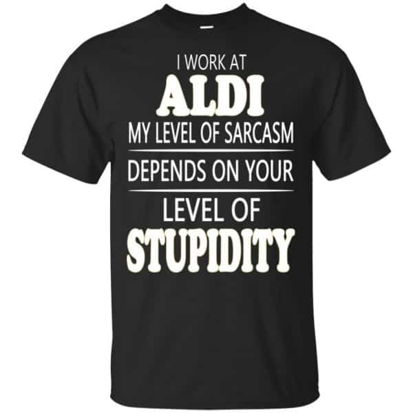 I Work At Aldi My Level Of Sarcasm Depends On Your Level Of Stupidity T-Shirts, Hoodie, Tank 3