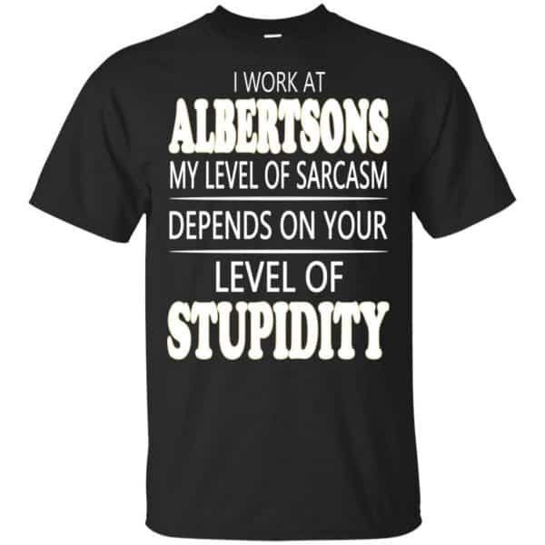 I Work At Albertsons My Level Of Sarcasm Depends On Your Level Of Stupidity T-Shirts, Hoodie, Tank 3