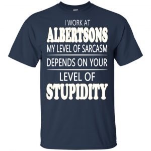 I Work At Albertsons My Level Of Sarcasm Depends On Your Level Of Stupidity T-Shirts, Hoodie, Tank 17