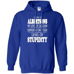 I Work At Albertsons My Level Of Sarcasm Depends On Your Level Of Stupidity T-Shirts, Hoodie, Tank 21