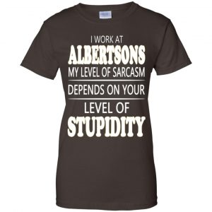 I Work At Albertsons My Level Of Sarcasm Depends On Your Level Of Stupidity T-Shirts, Hoodie, Tank 23