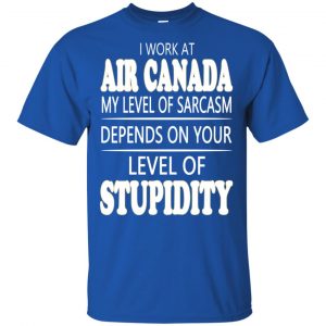 I Work At Air Canada My Level Of Sarcasm Depends On Your Level Of Stupidity T-Shirts, Hoodie, Tank 16 I Work At Air Canada My Level Of Sarcasm Depends On Your Level Of Stupidity T-Shirts, Hoodie, Tank 16