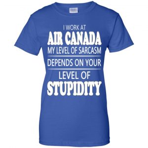 I Work At Air Canada My Level Of Sarcasm Depends On Your Level Of Stupidity T-Shirts, Hoodie, Tank 25 I Work At Air Canada My Level Of Sarcasm Depends On Your Level Of Stupidity T-Shirts, Hoodie, Tank 25