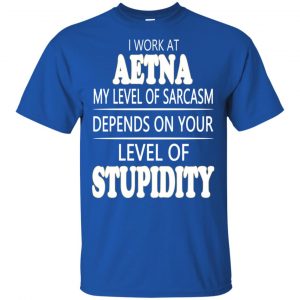 I Work At Aetna My Level Of Sarcasm Depends On Your Level Of Stupidity T-Shirts, Hoodie, Tank 16