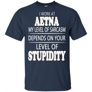 I Work At Aetna My Level Of Sarcasm Depends On Your Level Of Stupidity T-Shirts, Hoodie, Tank 17