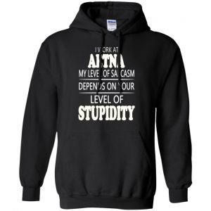 I Work At Aetna My Level Of Sarcasm Depends On Your Level Of Stupidity T-Shirts, Hoodie, Tank 18