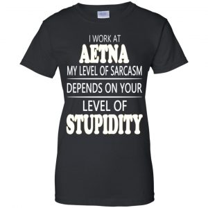 I Work At Aetna My Level Of Sarcasm Depends On Your Level Of Stupidity T-Shirts, Hoodie, Tank 22