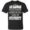 I Work At Ace Hardware My Level Of Sarcasm Depends On Your Level Of Stupidity T-Shirts, Hoodie, Tank 1