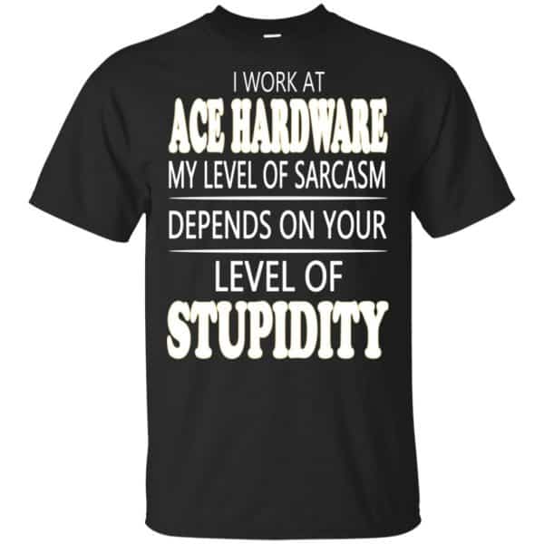I Work At Ace Hardware My Level Of Sarcasm Depends On Your Level Of Stupidity T-Shirts, Hoodie, Tank 3
