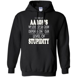 I Work At Aaron's My Level Of Sarcasm Depends On Your Level Of Stupidity T-Shirts, Hoodie, Tank 18