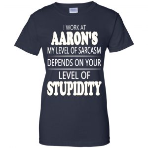 I Work At Aaron's My Level Of Sarcasm Depends On Your Level Of Stupidity T-Shirts, Hoodie, Tank 24