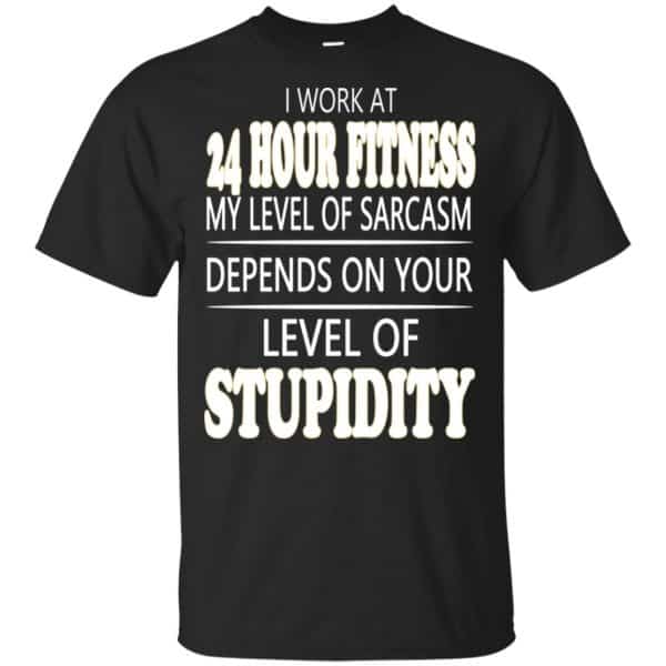 I Work At 24 Hour Fitness My Level Of Sarcasm Depends On Your Level Of Stupidity T-Shirts, Hoodie, Tank 3