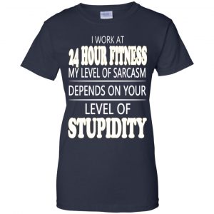 I Work At 24 Hour Fitness My Level Of Sarcasm Depends On Your Level Of Stupidity T-Shirts, Hoodie, Tank 24 I Work At 24 Hour Fitness My Level Of Sarcasm Depends On Your Level Of Stupidity T-Shirts, Hoodie, Tank 24