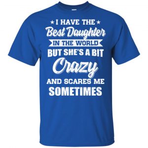 I Have The Best Daughter In The World But She's A Bit Crazy Father's Day T-Shirts, Hoodie, Tank 7