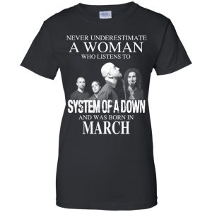 A Woman Who Listens To System Of A Down And Was Born In March T-Shirts, Hoodie, Tank 22