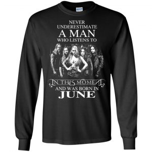 A Man Who Listens To In This Moment And Was Born In June T-Shirts, Hoodie, Tank 18