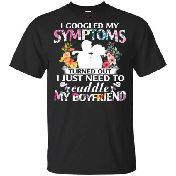 I Googled My Symptoms Turned Out I Just Need To Cuddle My Boyfriend T-Shirts, Hoodie, Tank 3