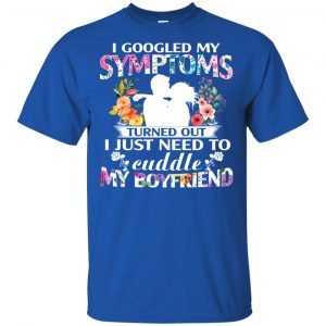 I Googled My Symptoms Turned Out I Just Need To Cuddle My Boyfriend T-Shirts, Hoodie, Tank 16