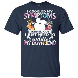 I Googled My Symptoms Turned Out I Just Need To Cuddle My Boyfriend T-Shirts, Hoodie, Tank 17