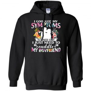 I Googled My Symptoms Turned Out I Just Need To Cuddle My Boyfriend T-Shirts, Hoodie, Tank 18