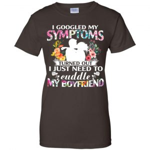 I Googled My Symptoms Turned Out I Just Need To Cuddle My Boyfriend T-Shirts, Hoodie, Tank 23