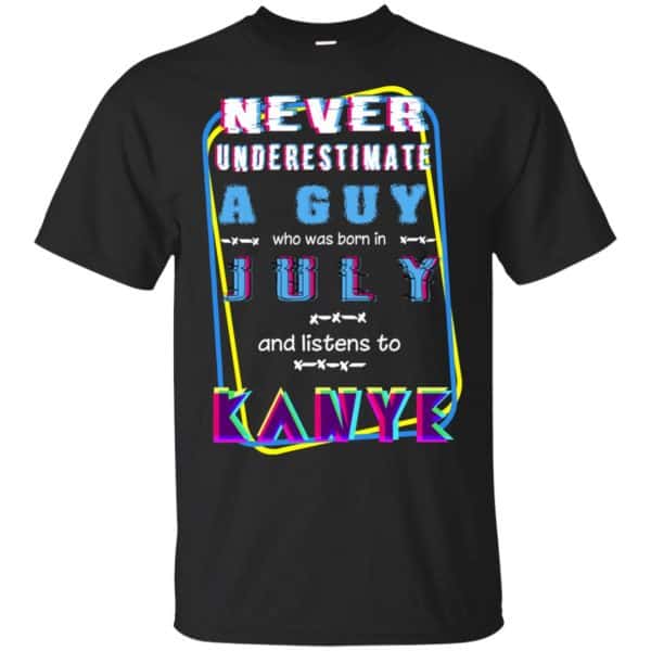 A Guy Who Was Born In July And Listens To Kanye West T-Shirts, Hoodie, Tank 3