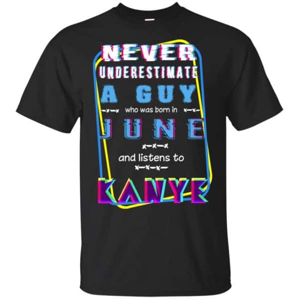 A Guy Who Was Born In June And Listens To Kanye West T-Shirts, Hoodie, Tank 3