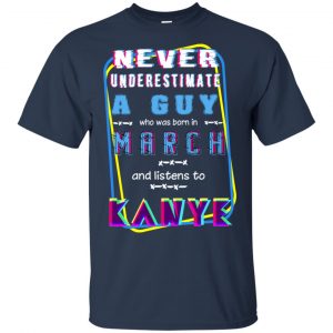 A Guy Who Was Born In March And Listens To Kanye West T-Shirts, Hoodie, Tank 16