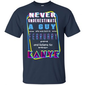 A Guy Who Was Born In February And Listens To Kanye West T-Shirts, Hoodie, Tank 16