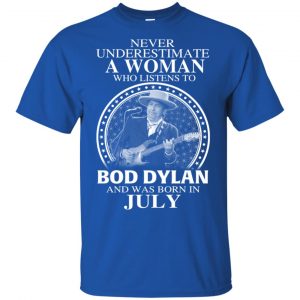 A Woman Who Listens To Bob Dylan And Was Born In July T-Shirts, Hoodie, Tank 16 A Woman Who Listens To Bob Dylan And Was Born In July T-Shirts, Hoodie, Tank 16