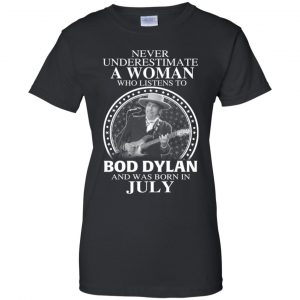 A Woman Who Listens To Bob Dylan And Was Born In July T-Shirts, Hoodie, Tank 22 A Woman Who Listens To Bob Dylan And Was Born In July T-Shirts, Hoodie, Tank 22