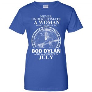 A Woman Who Listens To Bob Dylan And Was Born In July T-Shirts, Hoodie, Tank 25 A Woman Who Listens To Bob Dylan And Was Born In July T-Shirts, Hoodie, Tank 25