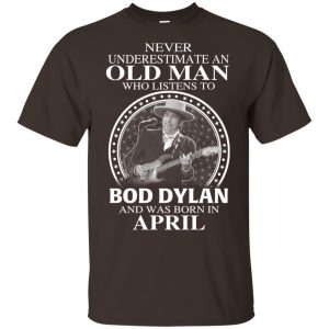 An Old Man Who Listens To Bob Dylan And Was Born In April T-Shirts, Hoodie, Tank 17
