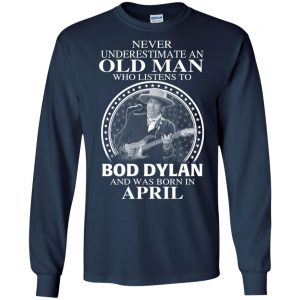 An Old Man Who Listens To Bob Dylan And Was Born In April T-Shirts, Hoodie, Tank 19