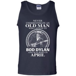 An Old Man Who Listens To Bob Dylan And Was Born In April T-Shirts, Hoodie, Tank 25