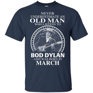 An Old Man Who Listens To Bob Dylan And Was Born In March T-Shirts, Hoodie, Tank 16