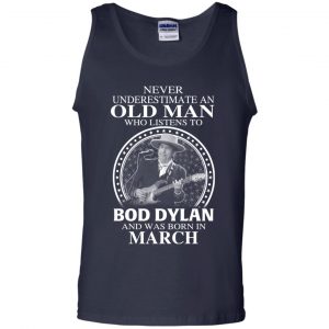 An Old Man Who Listens To Bob Dylan And Was Born In March T-Shirts, Hoodie, Tank 25