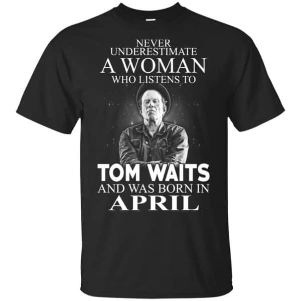 A Woman Who Listens To Tom Waits And Was Born In April T-Shirts, Hoodie, Tank 3